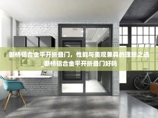 断桥铝合金平开折叠门，性能与美观兼具的理想之选_断桥铝合金平开折叠门好吗