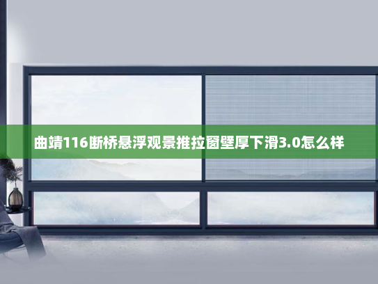曲靖116断桥悬浮观景推拉窗壁厚下滑3.0怎么样